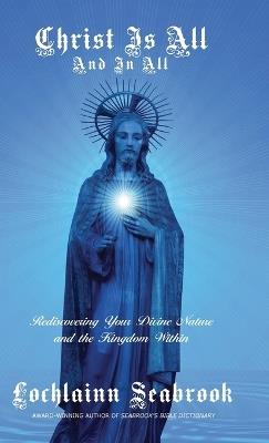 Christ Is All and In All: Rediscovering Your Divine Nature and the Kingdom Within - Lochlainn Seabrook - cover