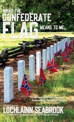 What the Confederate Flag Means to Me: Americans Speak Out in Defense of Southern Honor, Heritage, and History - Lochlainn Seabrook - cover