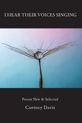 I Hear Their Voices Singing: Poems New & Selected - Cortney Davis - cover