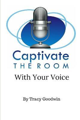 Captivate the Room with Your Voice - Tracy Goodwin - cover