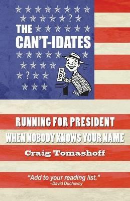 The Can't-idates: Running For President When Nobody Knows Your Name - Craig Tomashoff - cover