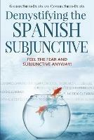 Demystifying the Spanish Subjunctive: Feel the Fear and 'subjunctive' - Gordan Smith-Duran,Cynthia Smith-Duran - cover