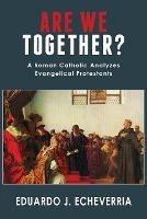 Are We Together?: A Roman Catholic Analyzes Evangelical Protestants - Eduardo J Echeverria - cover
