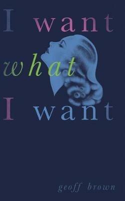 I Want What I Want (Valancourt 20th Century Classics) - Geoff Brown - cover