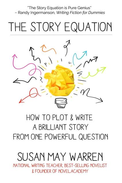 The Story Equation: How to Plot and Write a Brilliant Story from One Powerful Question