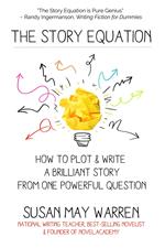 The Story Equation: How to Plot and Write a Brilliant Story from One Powerful Question