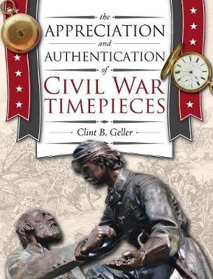 The Appreciation and Authentication of Civil War Timepieces - Clint Geller - cover