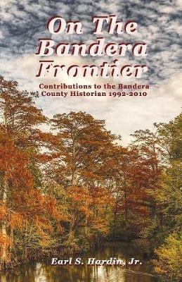 On The Bandera Frontier: Contributions to the Bandera County Historian 1992-2010 - Earl S Hardin - cover