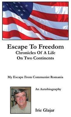 Escape To Freedom: Chronicles of a Life on Two Continents - Irie Glajar - cover