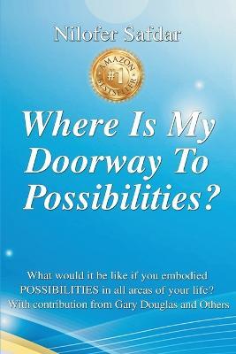 Where Is My Doorway To Possibilities: What would it be like if you embodied POSSIBILITIES in all areas of your life? - Nilofer Safdar,Gary Douglas,Ritu Motial - cover