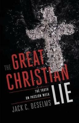 The Great Christian Lie: The Truth on Passion Week - Jack Deselms - cover