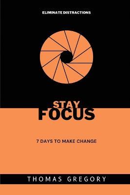 Stay Focus: 7 Days to Make Change - Thomas Gregory - cover