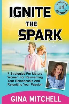 Ignite The Spark: 7 Strategies For Mature Women For Reinventing Your Relationship and Reigniting Your Passion - Gina Mitchell - cover