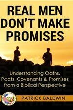 Real Men Don't Make Promises: Understanding Oaths, Pacts Covenants & Promises from a Biblical Perspective