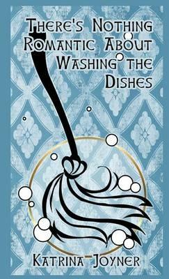 There's Nothing Romantic About Washing the Dishes - Katrina Joyner - cover