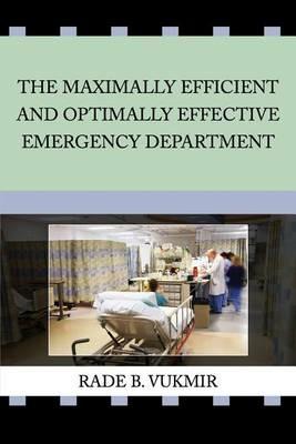 The Maximally Efficient And Optimally Effective Emergency Department - Rade B Vukmir - cover