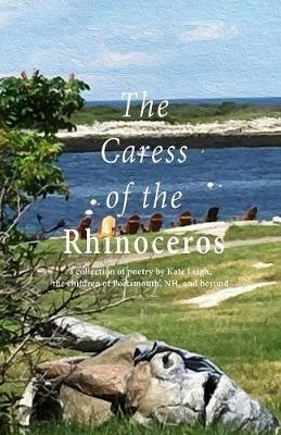 The Caress of the Rhinoceros: a collection of poetry by Kate Leigh, the children of Portsmouth, NH, and beyond - Kate Leigh - cover