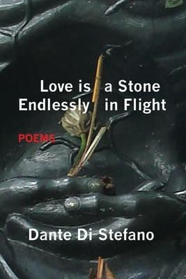 Love Is a Stone Endlessly in Flight: Poems - Dante Di Stefano - cover