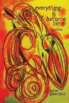 everything has become birds: poems - Peter Grandbois - cover