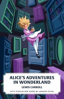 Alice's Adventures in Wonderland (Canon Classics Worldview Edition) - Lewis Carroll,Amanda Ryan - cover