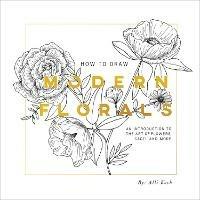 How To Draw Modern Florals: An Introduction to the Art of Flowers, Cacti, and More - Alli Koch - cover