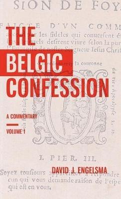 The Belgic Confession: A Commentary (Volume 1) - David J Engelsma - cover