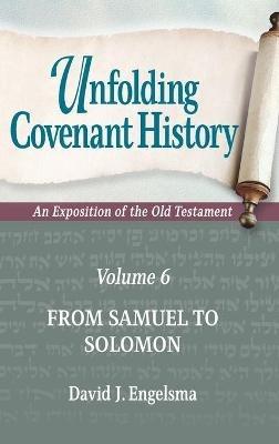 Unfolding Covenant History: An Exposition of the Old Testament: Volume 6: From Samuel to Solomon - David J Engelsma - cover