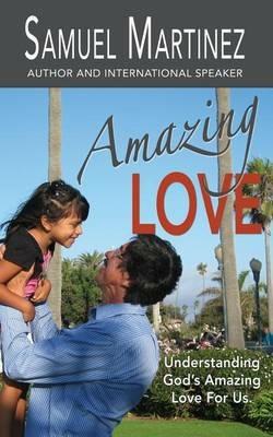 Amazing Love: Understanding God's Amazing Love for Us - Samuel Martinez - cover