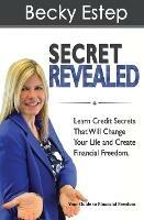 Secret Revealed: Learn Credit Secrets That Will Change Your Life and Create Financial Freedom - Becky Estep - cover