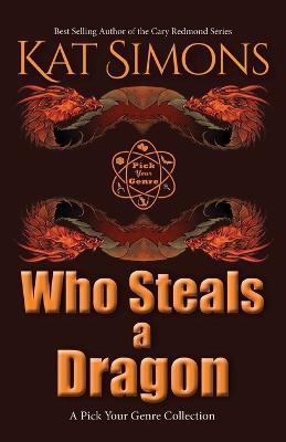 Who Steals a Dragon: A Pick Your Genre Collection - Kat Simons - cover