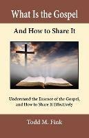 What Is the Gospel and How to Share It: Understand the Essence of the Gospel and How to Share It Effectively