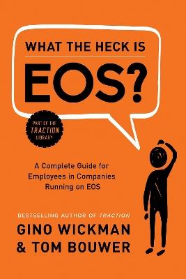 What the Heck Is EOS?: A Complete Guide for Employees in Companies Running on EOS - Gino Wickman - cover