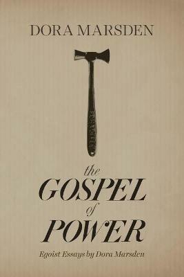 The Gospel of Power: Egoist Essays by Dora Marsden - Dora Marsden - cover