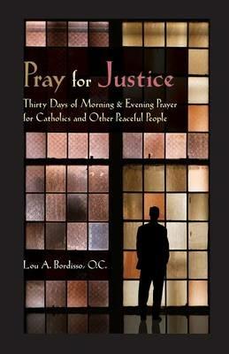 Pray for Justice: Thirty Days of Morning & Evening Prayer for Catholics and Other Peaceful People - Lou Bordisso - cover