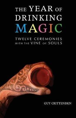 The Year of Drinking Magic: Twelve Ceremonies with the Vine of Souls - Guy Crittenden - cover
