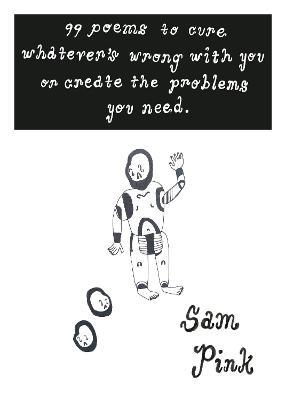 99 Poems to Cure Whatever's Wrong With You or Create The Problem's You Need - Sam Pink - cover