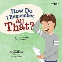 How Do I Remember All That?: A Story to Improve Working Memory - Bryan Smith - cover