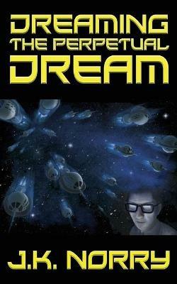Dreaming the Perpetual Dream - J K Norry - cover