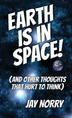 Earth is in Space!: (and other thoughts that hurt to think) - Jay Norry - cover