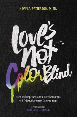 Love's Not Color Blind: Race and Representation in Polyamorous and Other Alternative Communities - Kevin A. Patterson - cover