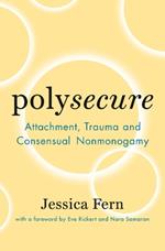 Polysecure: Attachment, Trauma and Consensual Nonmonogamy