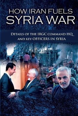 How Iran Fuels Syria War: Details of the IRGC Command HQ and Key Officers in Syria - Ncri- U S Representative Office - cover