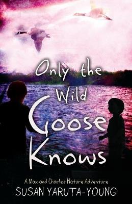 Only the Wild Goose Knows: A Max and Charles Nature Adventure - Susan Yaruta-Young - cover