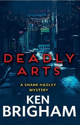 Deadly Arts: A Shane Hadley Mystery - Ken Brigham - cover