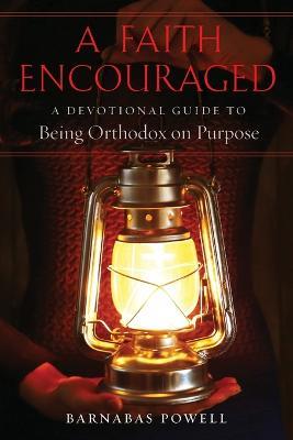 A Faith Encouraged: A Devotional Guide to Being Orthodox on Purpose - Barnabas Powell - cover