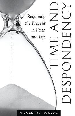 Time and Despondency: Regaining the Present in Faith and Life - Nicole M Roccas - cover