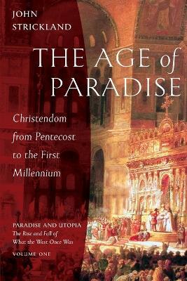 The Age of Paradise: Christendom from Pentecost to the First Millennium - John Strickland - cover