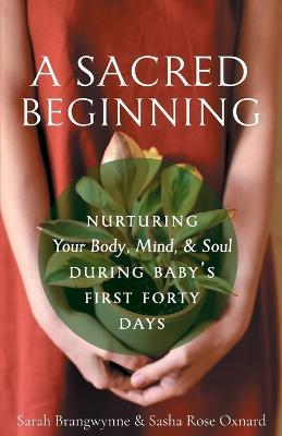 A Sacred Beginning: Nurturing Your Body, Mind, and Soul during Baby's First Forty Days - Sarah Brangwynne,Sarah Rose Oxnard - cover