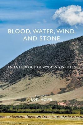 Blood, Water, Wind, and Stone: An Anthology of Wyoming Writers - cover