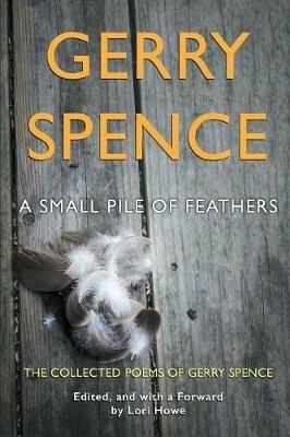 A Small Pile of Feathers: The Collected Poems of Gerry Spence - Gerry Spence - cover